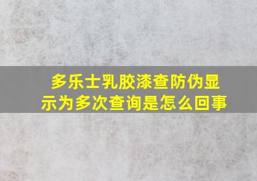 多乐士乳胶漆查防伪显示为多次查询是怎么回事