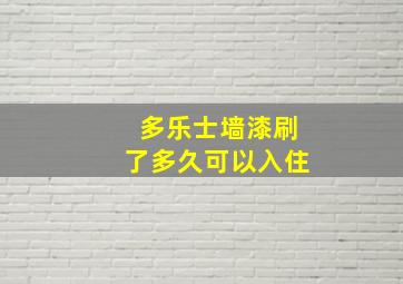 多乐士墙漆刷了多久可以入住