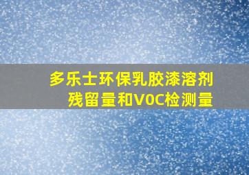 多乐士环保乳胶漆溶剂残留量和V0C检测量