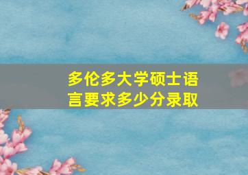 多伦多大学硕士语言要求多少分录取