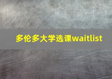 多伦多大学选课waitlist