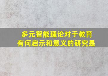 多元智能理论对于教育有何启示和意义的研究是