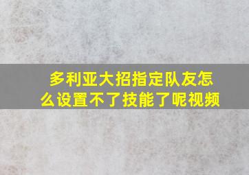 多利亚大招指定队友怎么设置不了技能了呢视频