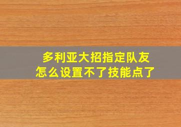 多利亚大招指定队友怎么设置不了技能点了