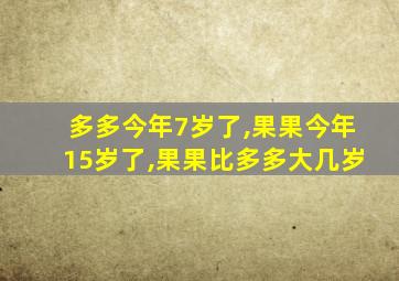 多多今年7岁了,果果今年15岁了,果果比多多大几岁