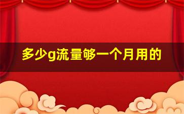 多少g流量够一个月用的