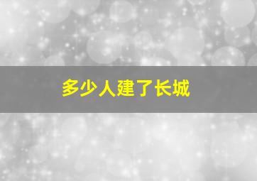 多少人建了长城