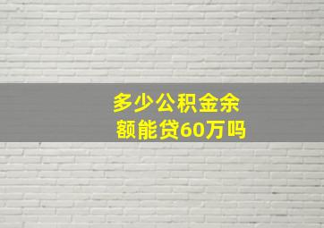 多少公积金余额能贷60万吗