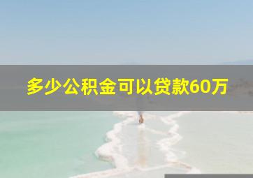 多少公积金可以贷款60万