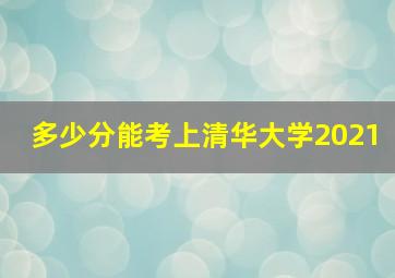 多少分能考上清华大学2021