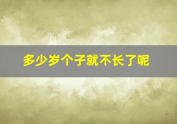 多少岁个子就不长了呢