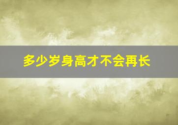 多少岁身高才不会再长