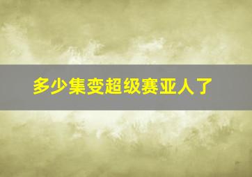 多少集变超级赛亚人了