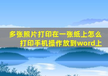 多张照片打印在一张纸上怎么打印手机操作放到word上