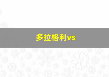 多拉格利vs