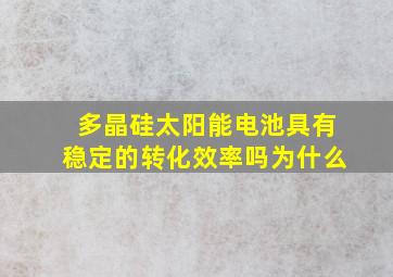 多晶硅太阳能电池具有稳定的转化效率吗为什么