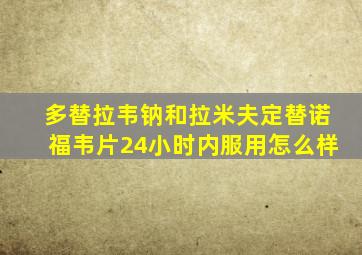 多替拉韦钠和拉米夫定替诺福韦片24小时内服用怎么样