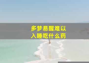 多梦易醒难以入睡吃什么药