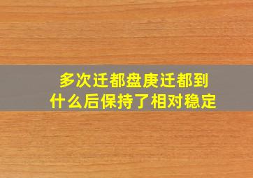 多次迁都盘庚迁都到什么后保持了相对稳定