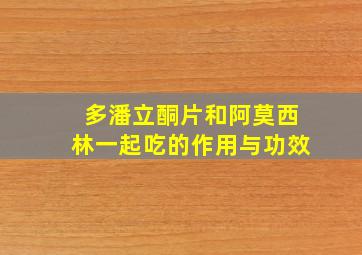 多潘立酮片和阿莫西林一起吃的作用与功效