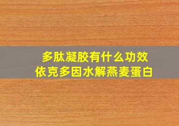 多肽凝胶有什么功效依克多因水解燕麦蛋白