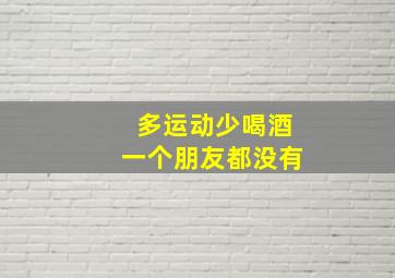 多运动少喝酒一个朋友都没有