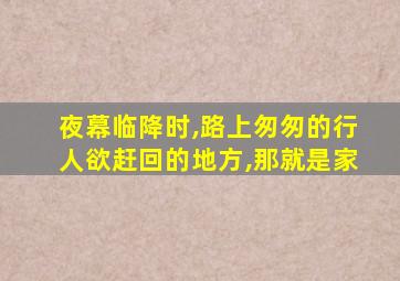 夜幕临降时,路上匆匆的行人欲赶回的地方,那就是家