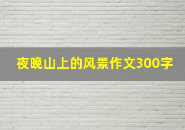 夜晚山上的风景作文300字