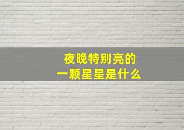 夜晚特别亮的一颗星星是什么