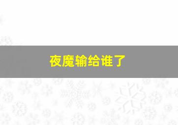 夜魔输给谁了