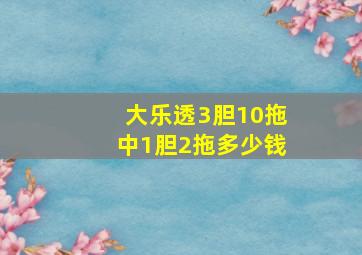 大乐透3胆10拖中1胆2拖多少钱