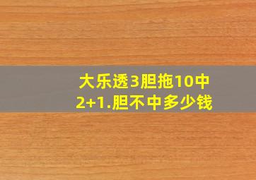 大乐透3胆拖10中2+1.胆不中多少钱