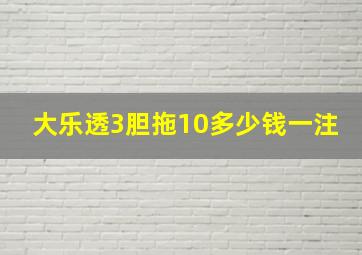 大乐透3胆拖10多少钱一注