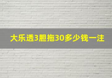 大乐透3胆拖30多少钱一注