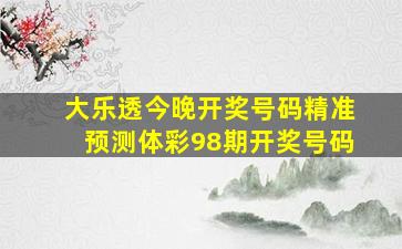 大乐透今晚开奖号码精准预测体彩98期开奖号码