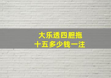 大乐透四胆拖十五多少钱一注