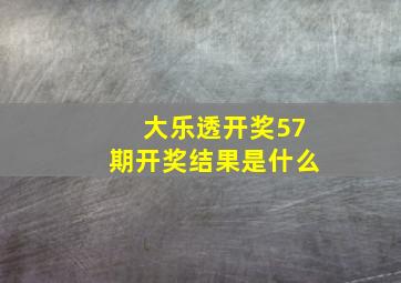 大乐透开奖57期开奖结果是什么