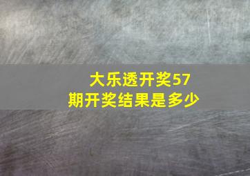 大乐透开奖57期开奖结果是多少