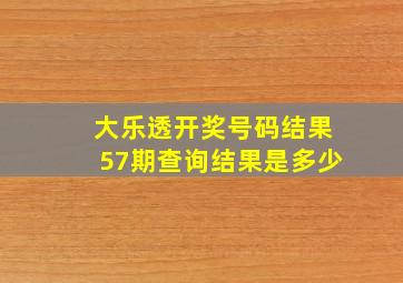 大乐透开奖号码结果57期查询结果是多少