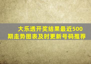 大乐透开奖结果最近500期走势图表及时更新号码推荐