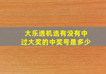 大乐透机选有没有中过大奖的中奖号是多少