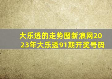 大乐透的走势图新浪网2023年大乐透91期开奖号码