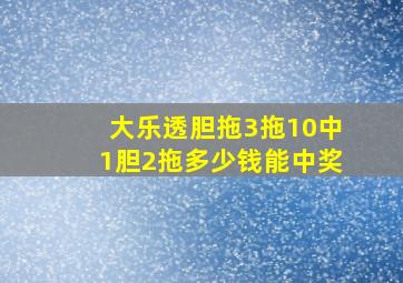 大乐透胆拖3拖10中1胆2拖多少钱能中奖