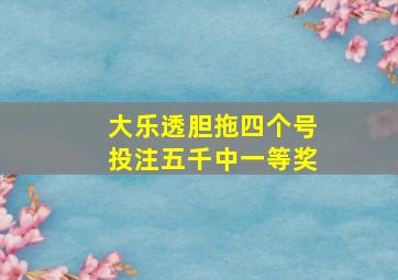 大乐透胆拖四个号投注五千中一等奖