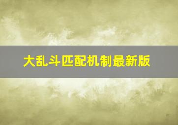 大乱斗匹配机制最新版