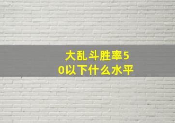 大乱斗胜率50以下什么水平