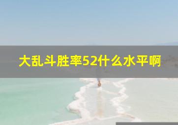 大乱斗胜率52什么水平啊