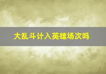 大乱斗计入英雄场次吗