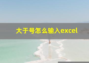 大于号怎么输入excel