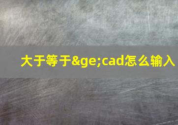 大于等于≥cad怎么输入